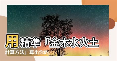 金木水火土計算|【金木水火土計算方法】瞭解命定五行！金木水火土計算方法大公。